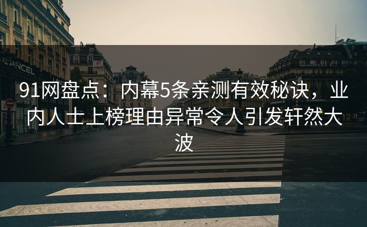 91网盘点：内幕5条亲测有效秘诀，业内人士上榜理由异常令人引发轩然大波