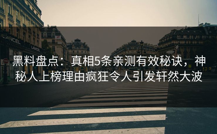 黑料盘点：真相5条亲测有效秘诀，神秘人上榜理由疯狂令人引发轩然大波