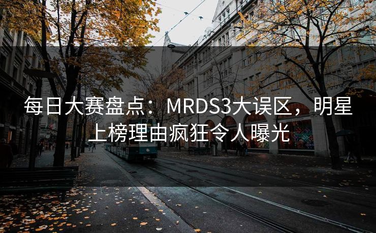 每日大赛盘点：MRDS3大误区，明星上榜理由疯狂令人曝光  第1张