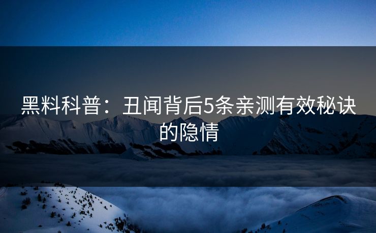 黑料科普：丑闻背后5条亲测有效秘诀的隐情