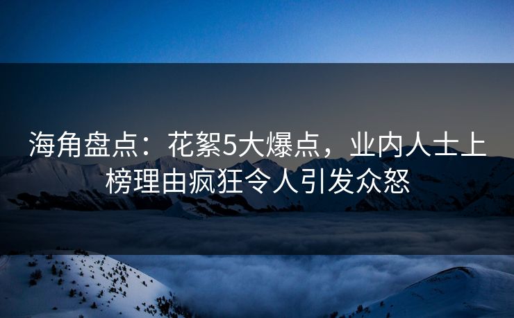 海角盘点：花絮5大爆点，业内人士上榜理由疯狂令人引发众怒  第1张