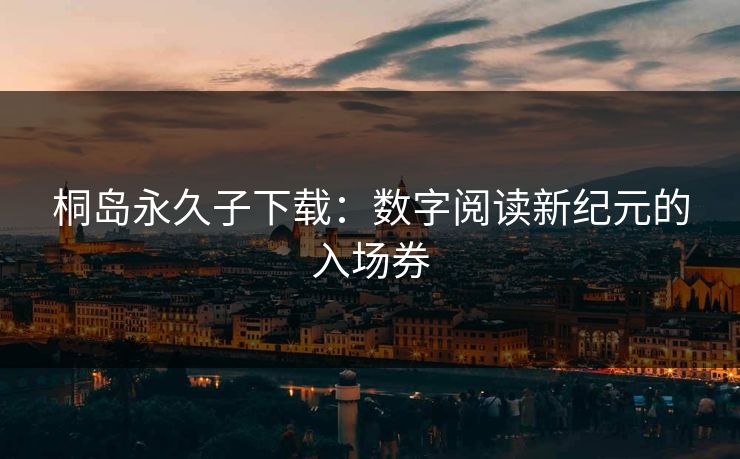 桐岛永久子下载：数字阅读新纪元的入场券