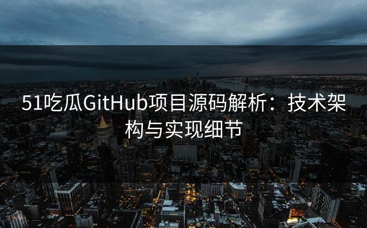 51吃瓜GitHub项目源码解析：技术架构与实现细节