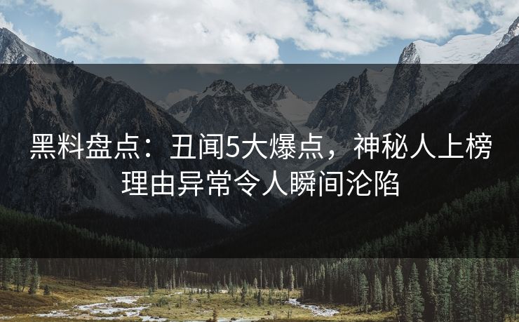 黑料盘点:丑闻5大爆点,神秘人上榜理由异常令人瞬间沦陷 第1张 黑料盘点:丑闻5大爆点,神秘人上榜理由异常令人瞬间沦陷 第1张