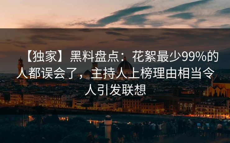 【独家】黑料盘点：花絮最少99%的人都误会了，主持人上榜理由相当令人引发联想  第1张