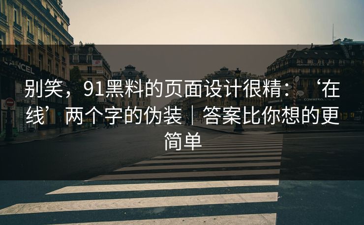 别笑，91黑料的页面设计很精：‘在线’两个字的伪装｜答案比你想的更简单  第1张
