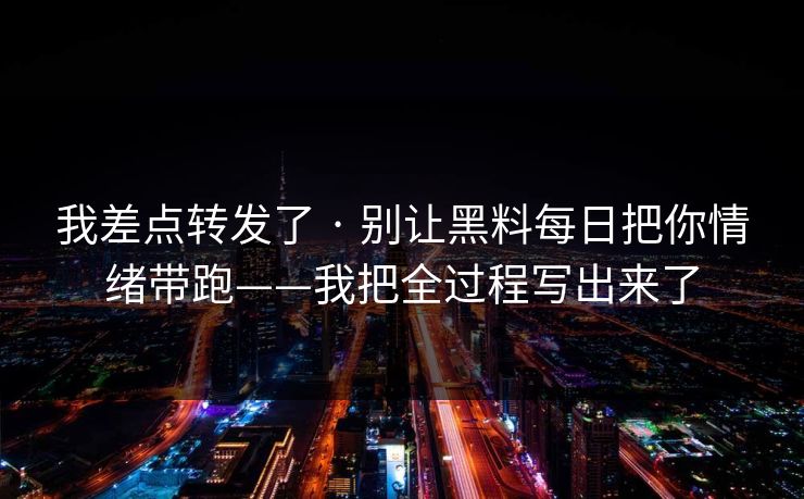 我差点转发了 · 别让黑料每日把你情绪带跑——我把全过程写出来了  第1张